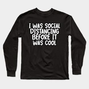 I Was Social Distancing Before It Was Cool Long Sleeve T-Shirt